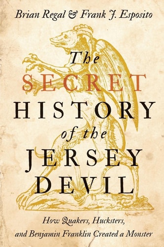 The Secret History of the Jersey Devil: How Quakers, Hucksters, and Benjamin Franklin Created a Monster by Brian Regal