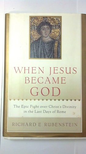 When Jesus Became God: The Epic Fight over Christ's Divinity in the Last Days of Rome by Richard E. Rubenstein
