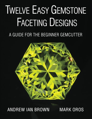 Twelve Easy Gemstone Faceting Designs: A Guide for the Beginner Gemcutter by Andrew Ian Brown & Mark Oros