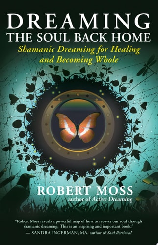 Dreaming the Soul Back Home: Shamanic Dreaming for Healing and Becoming Whole | Robert Moss