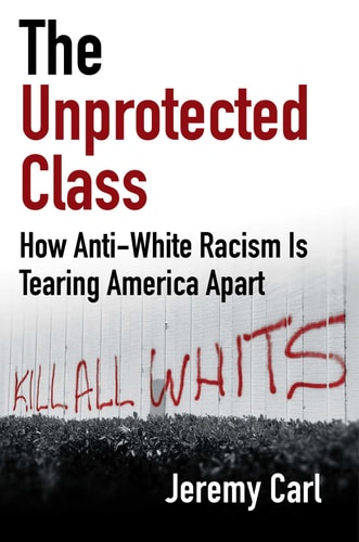 The Unprotected Class: How Anti-White Racism Is Tearing America Apart by Jeremy Carl