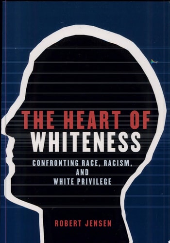The Heart of Whiteness: Confronting Race, Racism and White Privilege | Robert Jensen