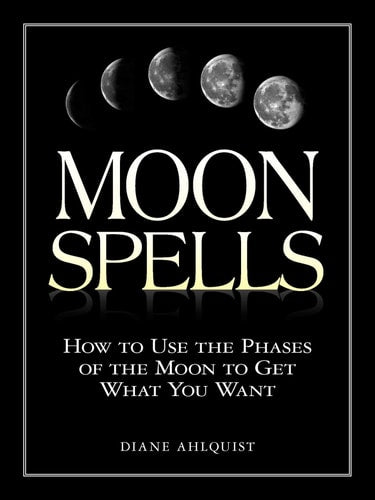 Moon Spells How to Use the Phases of the Moon to Get What You Want by Diane Ahlquist