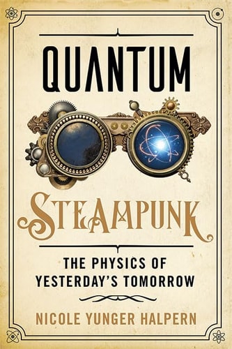 Quantum Steampunk: The Physics of Yesterday's Tomorrow by Nicole Yunger Halpern