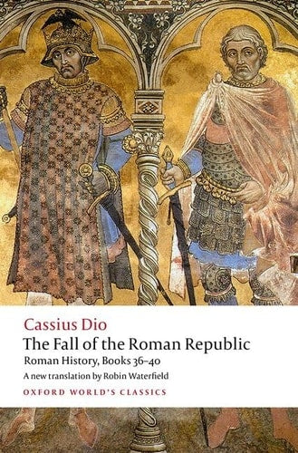 The Fall of the Roman Republic [Oxford World's Classics | Books 36-40]: Roman History | Cassius Dio