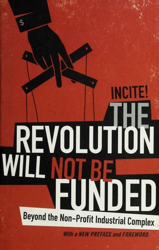 The Revolution Will Not Be Funded: Beyond the Non-Profit Industrial Complex | INCITE! Women of Color Against Violence