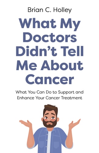 What My Doctors Didn't Tell Me About Cancer | Brian C. Holley