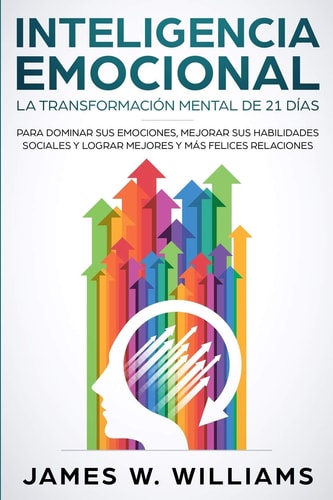 Inteligencia Emocional: La transformación mental de 21 días para dominar sus emociones, mejorar sus habilidades sociales y lograr mejores y más felices relaciones (Spanish Edition) by James W. Williams