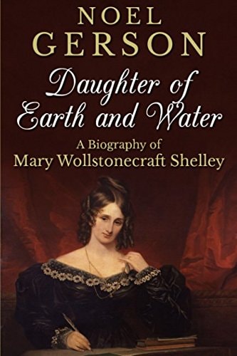 Daughter of Earth and Water: A Biography of Mary Wollstonecraft Shelley by Noel Gerson