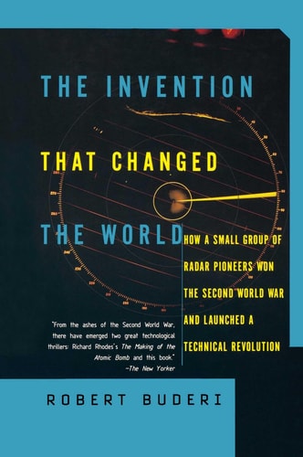 The Invention That Changed the World How a Small Group of Radar Pioneers Won the Second World War and Launched a Technological Revolution by Robert Buderi