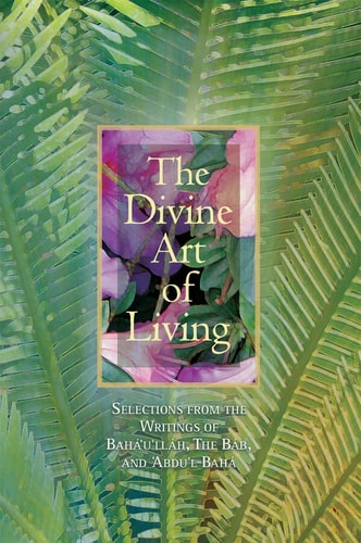 The Divine Art of Living: Selections from the Writings of Baha'u'llah, The Bab, and Abdu'l-Baha by Baha'i Publishing