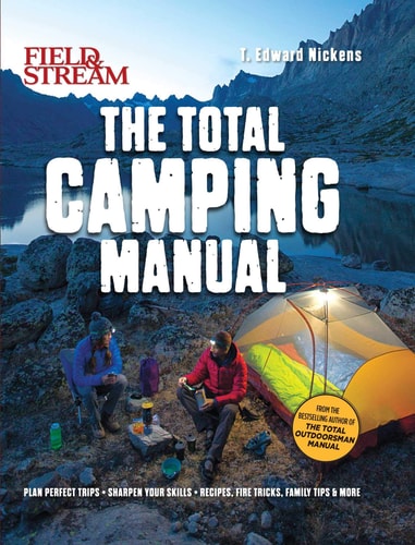 Field & Stream: Total Camping Manual (Outdoor Skills, Family Camping): Plan Perfect Trips | Sharpen Your Skills | Recipes, Fire Tricks, Family Tips & More by T. Edward Nickens