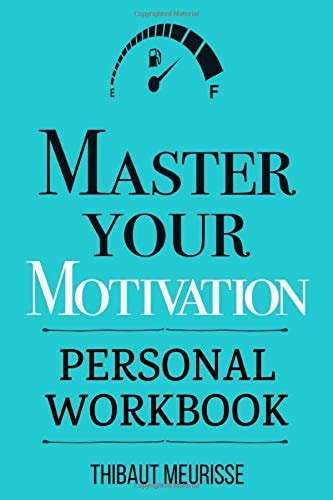 Master Your Motivation: A Practical Guide to Unstick Yourself, Build Momentum and Sustain Long-Term Motivation (Personal Workbook) (Mastery Series Workbooks) by Thibaut Meurisse