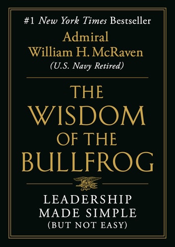The Wisdom of the Bullfrog: Leadership Made Simple (But Not Easy) by Admiral William H. McRaven