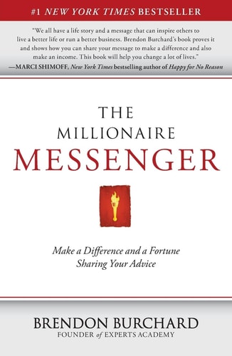 The Millionaire Messenger: Make a Difference and a Fortune Sharing Your Advice by Brendon Burchard