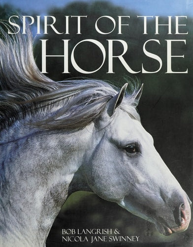 Spirit of the Horse by Bob Langrish & Nicola Jane Swinney