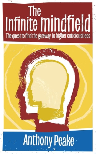 The Infinite Mindfield: A Quest to Find the Gateway to Higher Consciousness | Anthony Peake