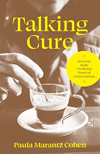 Talking Cure: An Essay on the Civilizing Power of Conversation | Paula Marantz Cohen