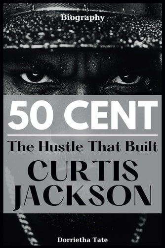 50 Cent Biography: The Hustle That Built Curtis Jackson | Dorrietha Tate