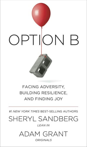 Option B: Facing Adversity, Building Resilience, and Finding Joy by Sheryl Sandberg & Adam Grant