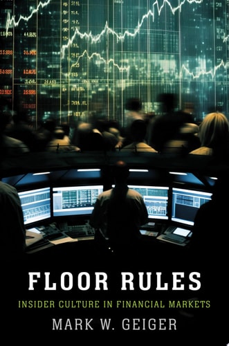 Book cover of 'Floor Rules: Insider Culture in Financial Markets' with people at computer monitors and stock market data in the background.