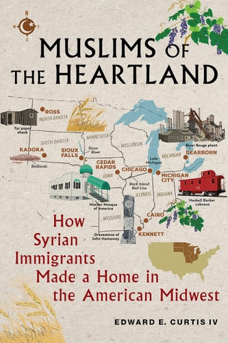 Muslims of the Heartland: How Syrian Immigrants Made a Home in the American Midwest | Edward E. Curtis IV
