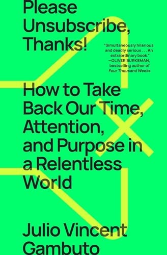 Please Unsubscribe, Thanks!: How to Take Back Our Time, Attention, and Purpose in a Relentless World by Julio Vincent Gambuto