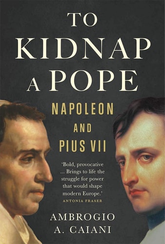 To Kidnap a Pope: Napoleon and Pius VII | Ambrogio A. Caiani