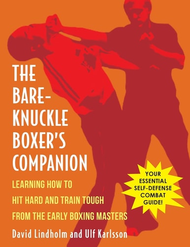Bare-Knuckle Boxer's Companion: Learning How to Hit Hard and Train Tough from the Early Boxing Masters by David Lindholm & Ulf Karlsson