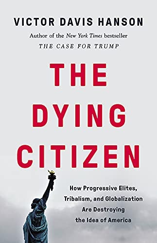 The Dying Citizen: How Progressive Elites, Tribalism, and Globalization are Destroying the Idea of America by Victor Davis Hanson