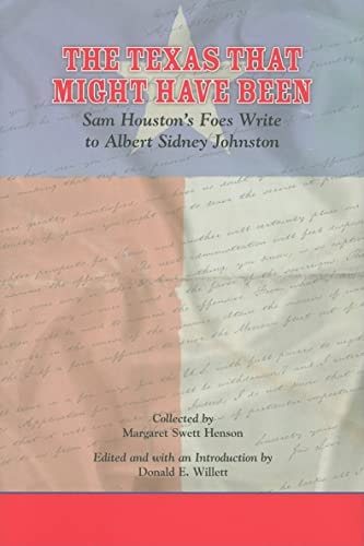 The Texas That Might Have Been: Sam Houston's Foes Write to Albert Sidney Johnston [Volume-33 | Elma Dill Russell Spencer Series in the West and Southwest] by Margaret Swett Henson & Donald E. Willett
