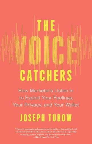 The Voice Catchers: How Marketers Listen In to Exploit Your Feelings, Your Privacy, and Your Wallet | Joseph Turow