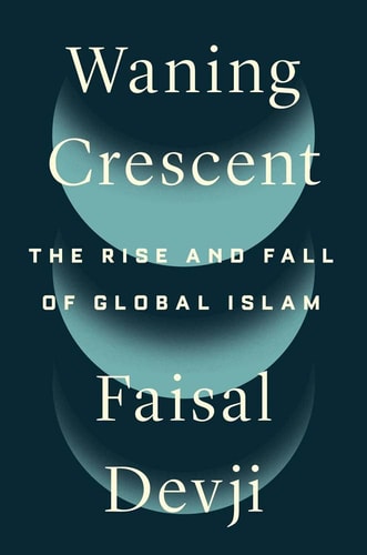 Waning Crescent: The Rise and Fall of Global Islam by Faisal Devji