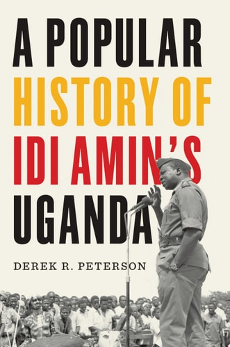 Book cover of 'A Popular History of Idi Amin's Uganda' by Derek R. Peterson with a black and white photo of a man speaking at a podium.