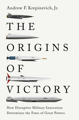 The Origins of Victory: How Disruptive Military Innovation Determines the Fates of Great Powers | Andrew F. Krepinevich