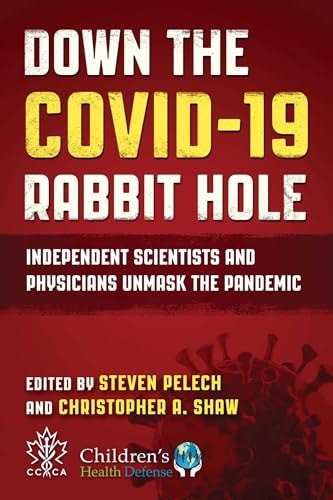 Down the COVID-19 Rabbit Hole: Independent Scientists and Physicians Unmask the Pandemic by Steven Pelech & Christopher A. Shaw
