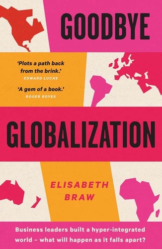 Goodbye Globalization: The Return of a Divided World by Elisabeth Braw
