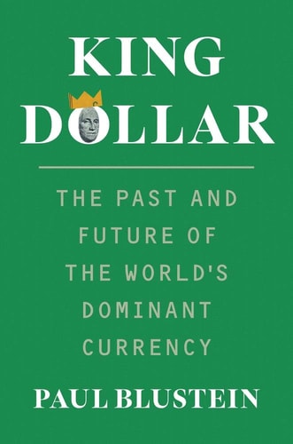 King Dollar: The Past and Future of the World's Dominant Currency by Paul Blustein