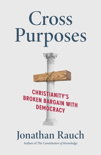 Cross Purposes: Christianity's Broken Bargain with Democracy (Politics and Culture) by Jonathan Rauch