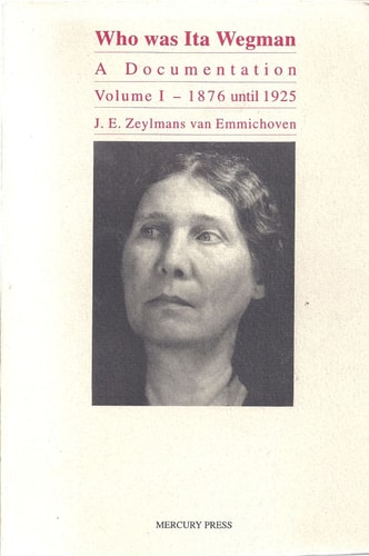Who Was Ita Wegman [volume-1 | 1876-1925]: A Documentation | Johannes Emanuel Zeylmans van Emmichoven