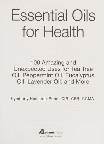 Essential Oils for Health: 100 Amazing and Unexpected Uses for Tea Tree Oil, Peppermint Oil, Eucalyptus Oil, Lavender Oil, and More