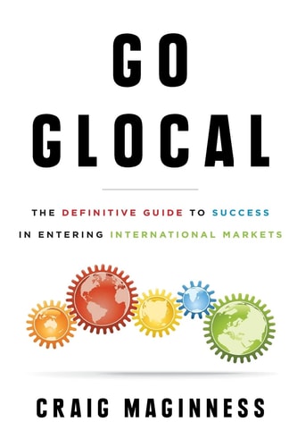 Go Glocal: The Definitive Guide to Success in Entering International Markets by Craig Maginness