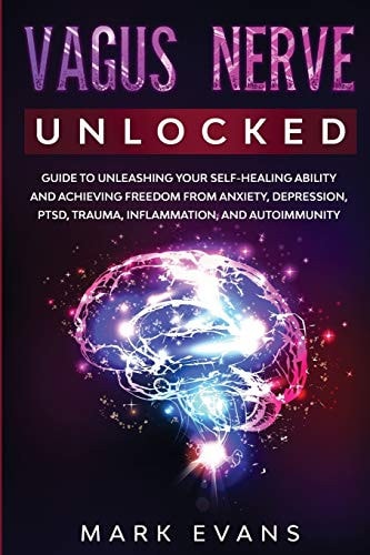 Vagus Nerve: Unlocked - Guide to Unleashing Your Self-Healing Ability and Achieving Freedom from Anxiety, Depression, PTSD, Trauma, Inflammation and Autoimmunity | Mark Evans