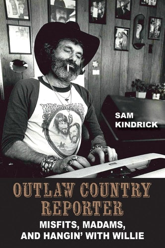Outlaw Country Reporter: Misfits, Madams, and Hangin' with Willie (Wittliff Collections Music Series) by Sam Kindrick