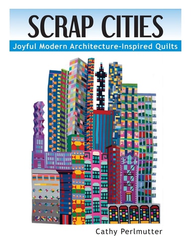Scrap Cities: Joyful Modern Architecture-Inspired Quilts | Cathy J. Perlmutter