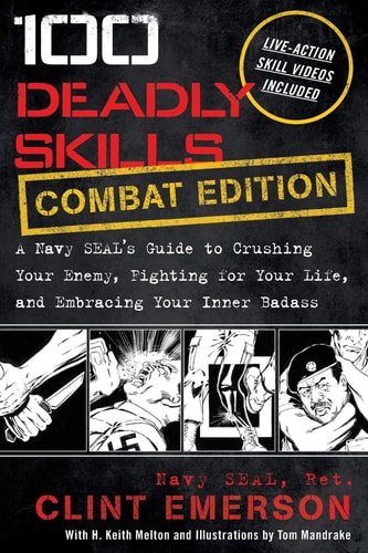 100 Deadly Skills: COMBAT EDITION: A Navy SEAL's Guide to Crushing Your Enemy, Fighting for Your Life, and Embracing Your Inner Badass by Clint Emerson