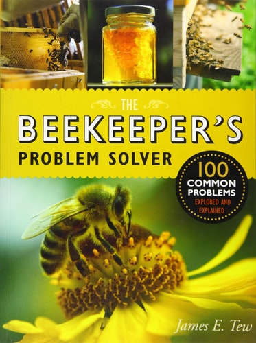 The Beekeeper's Problem Solver: 100 Common Problems Explored and Explained by James E. Tew