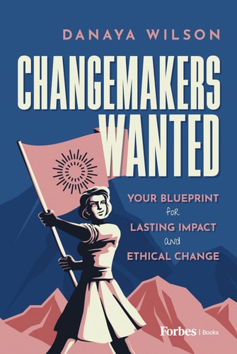 Changemakers Wanted: Your Blueprint for Lasting Impact and Ethical Change by Danaya Wilson