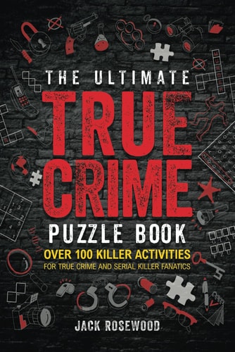 The Ultimate True Crime Puzzle Book: Over 100 Killer Activities for True Crime and Serial Killer Fanatics (Cryptograms, Crosswords, Brain Games, Word Searches, Trivia, Quizzes and Much More) | Jack Rosewood