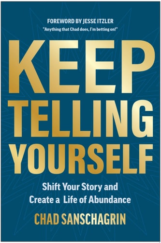 Keep Telling Yourself: Shift Your Story and Create a Life of Abundance | Chad Sanschagrin